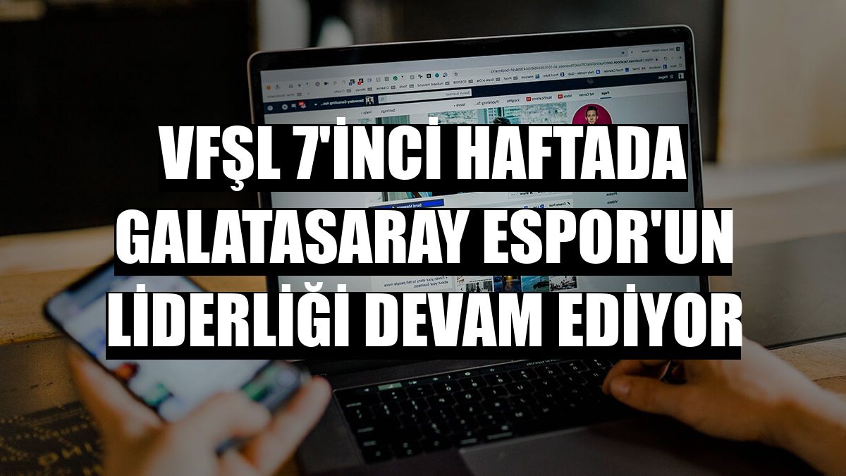 VFŞL 7'inci haftada Galatasaray Espor'un liderliği devam ediyor