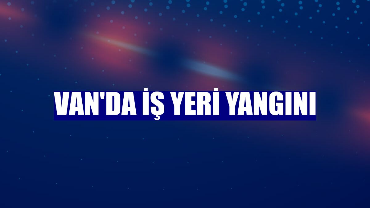 Van'da iş yeri yangını