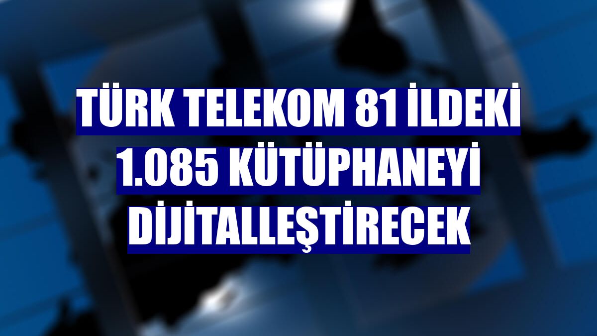 Türk Telekom 81 ildeki 1.085 kütüphaneyi dijitalleştirecek
