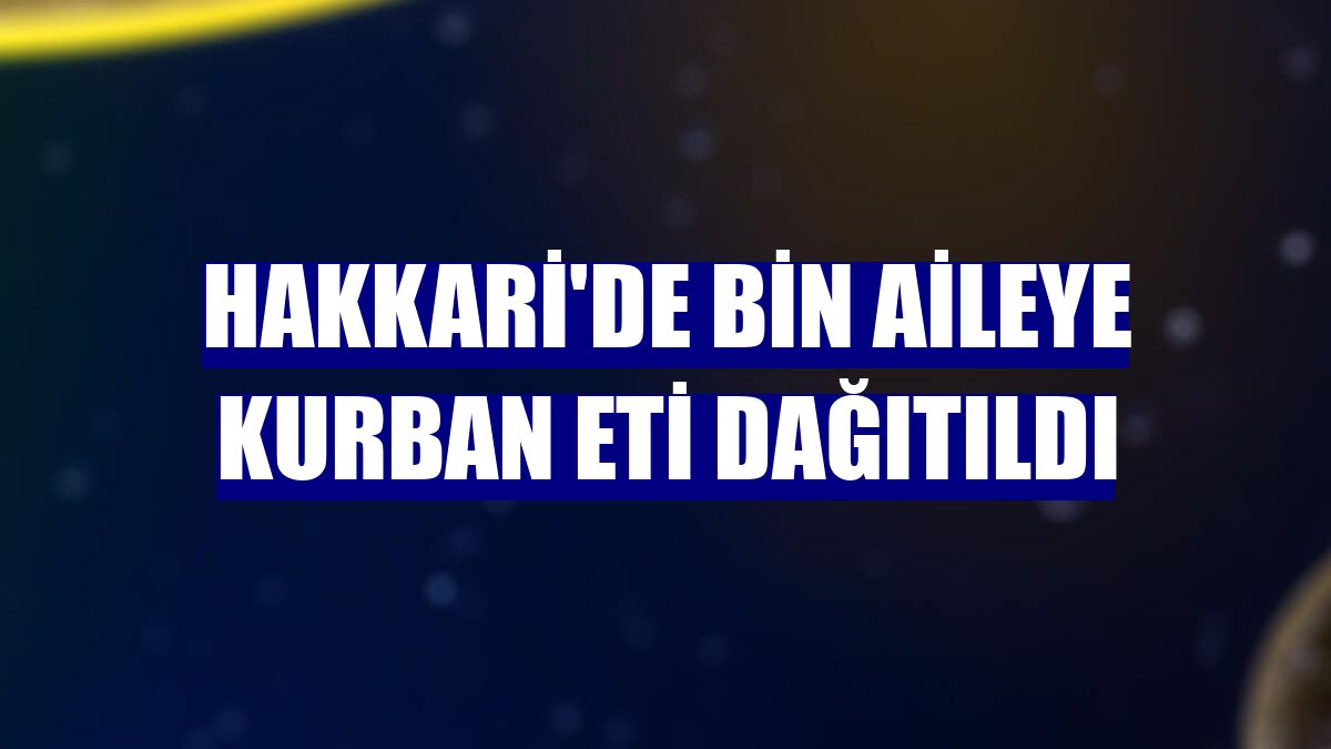 Hakkari'de bin aileye kurban eti dağıtıldı