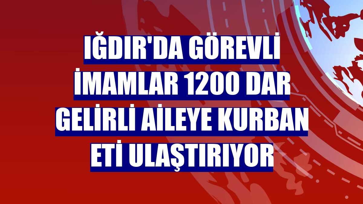 Iğdır'da görevli imamlar 1200 dar gelirli aileye kurban eti ulaştırıyor