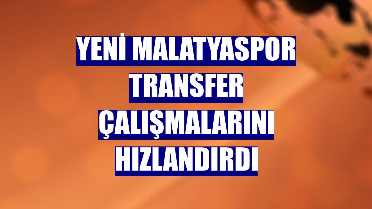 Yeni Malatyaspor transfer çalışmalarını hızlandırdı