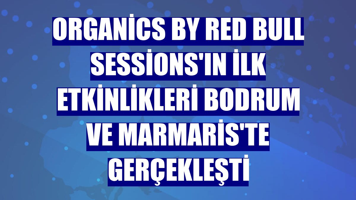 Organics by Red Bull Sessions'ın ilk etkinlikleri Bodrum ve Marmaris'te gerçekleşti