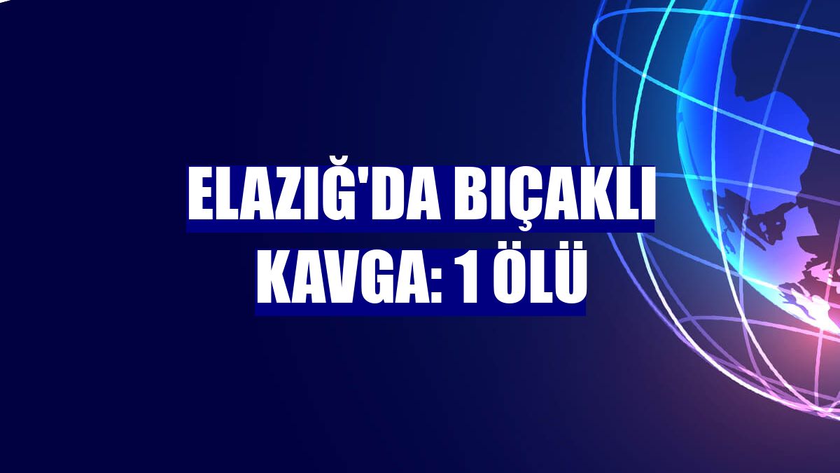 Elazığ'da bıçaklı kavga: 1 ölü