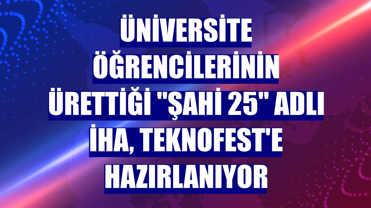 Üniversite öğrencilerinin ürettiği "Şahi 25" adlı İHA, Teknofest'e hazırlanıyor