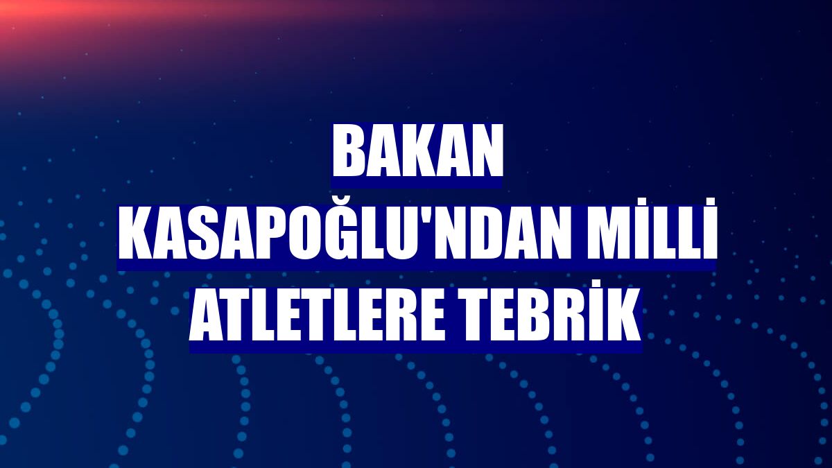 Bakan Kasapoğlu'ndan milli atletlere tebrik