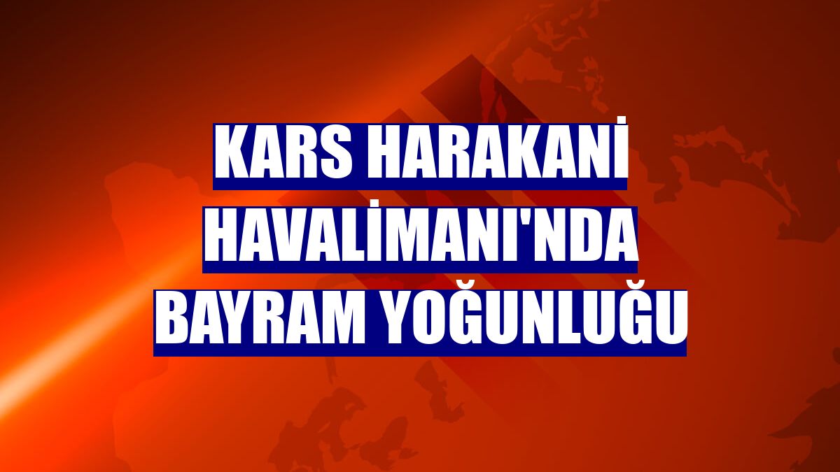 Kars Harakani Havalimanı'nda bayram yoğunluğu