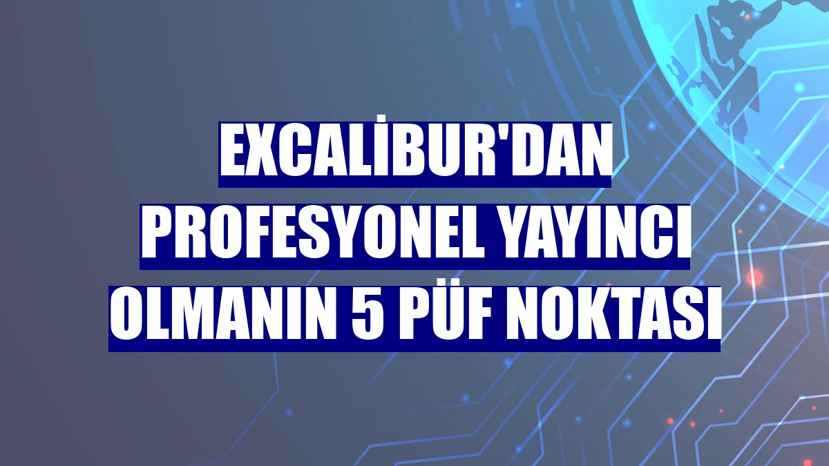 Excalibur'dan profesyonel yayıncı olmanın 5 püf noktası