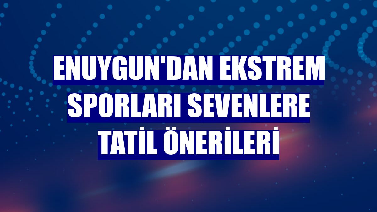 Enuygun'dan ekstrem sporları sevenlere tatil önerileri