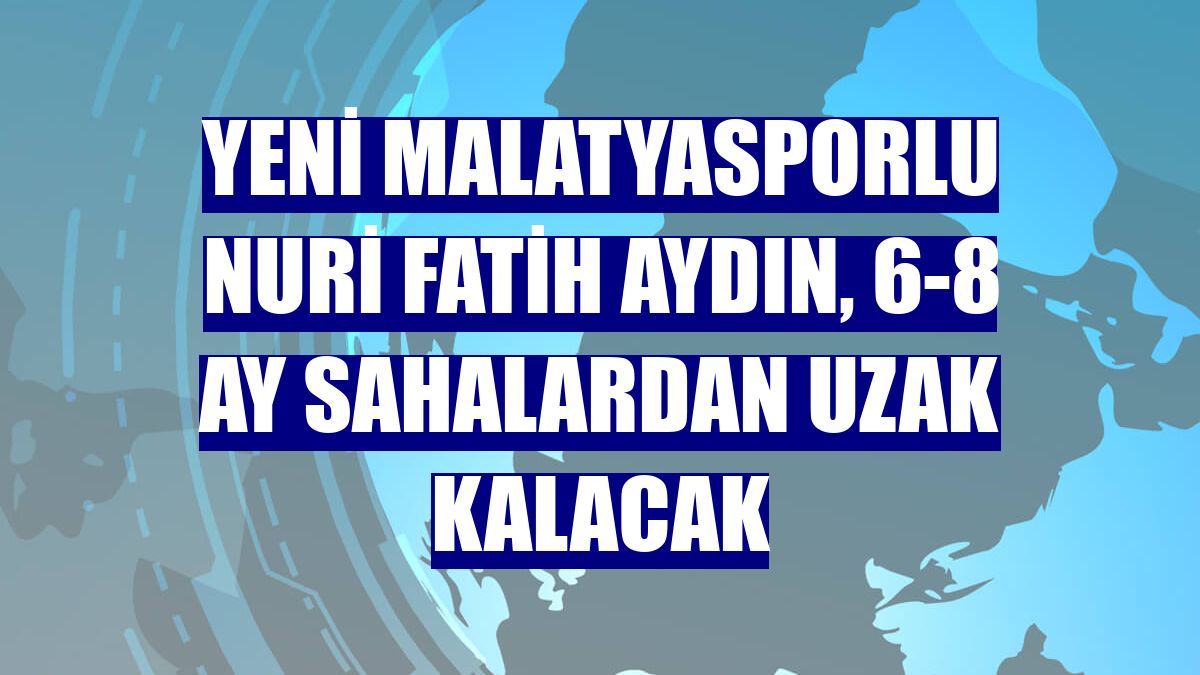 Yeni Malatyasporlu Nuri Fatih Aydın, 6-8 ay sahalardan uzak kalacak