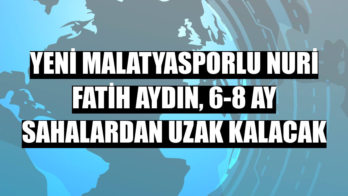 Yeni Malatyasporlu Nuri Fatih Aydın, 6-8 ay sahalardan uzak kalacak