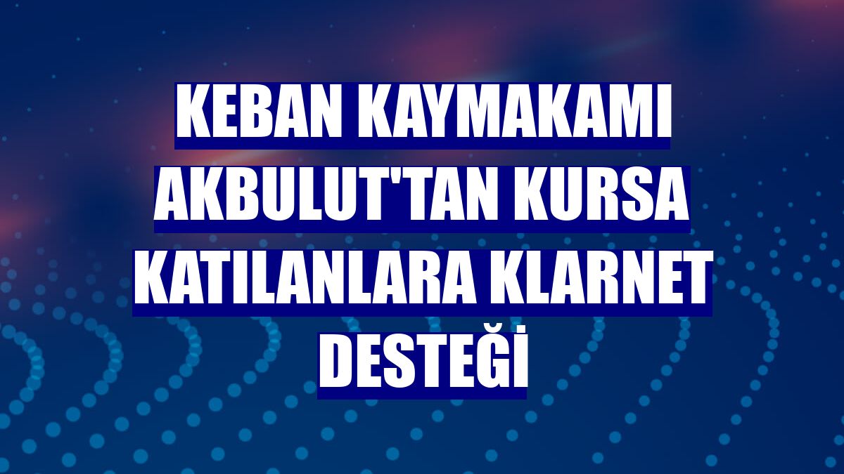 Keban Kaymakamı Akbulut'tan kursa katılanlara klarnet desteği