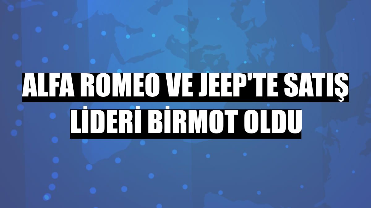 Alfa Romeo ve Jeep'te satış lideri Birmot oldu