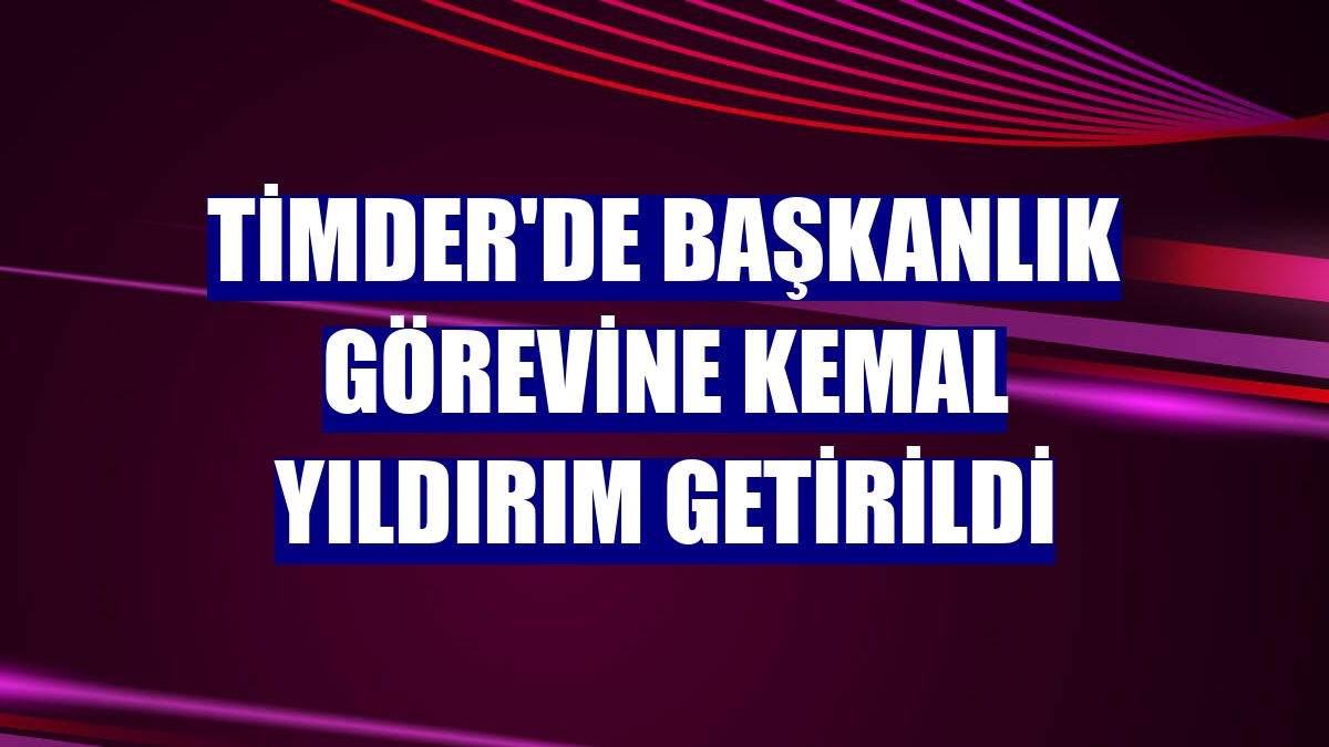 TİMDER'de başkanlık görevine Kemal Yıldırım getirildi