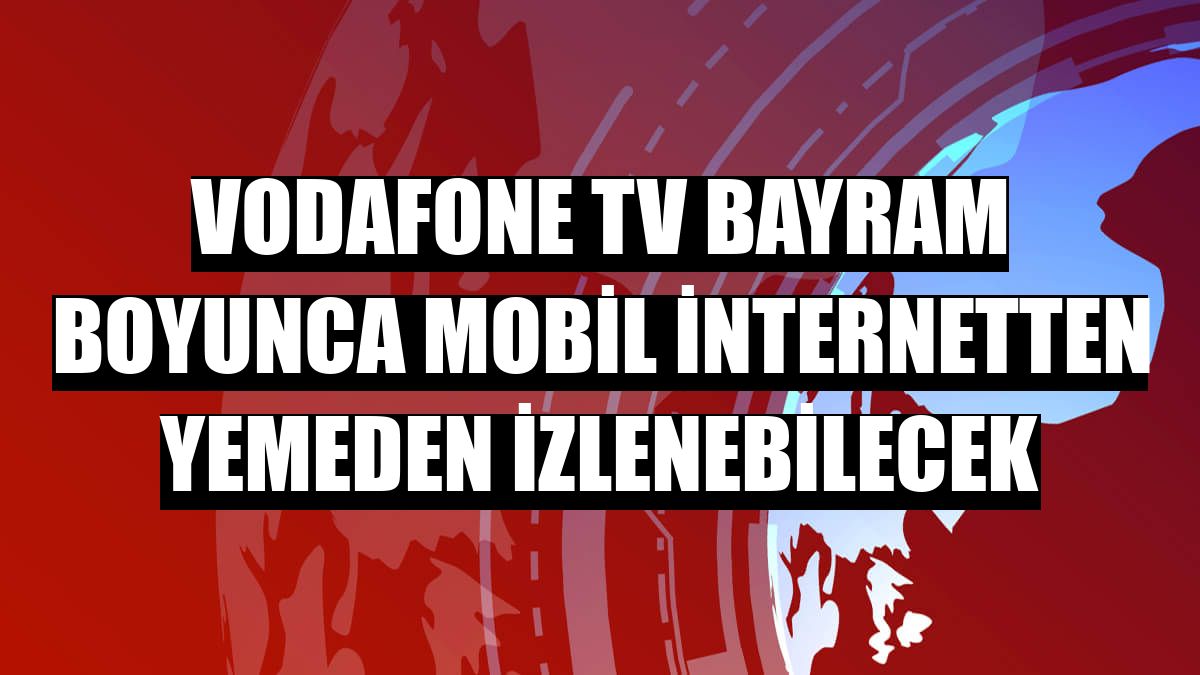 Vodafone TV bayram boyunca mobil internetten yemeden izlenebilecek