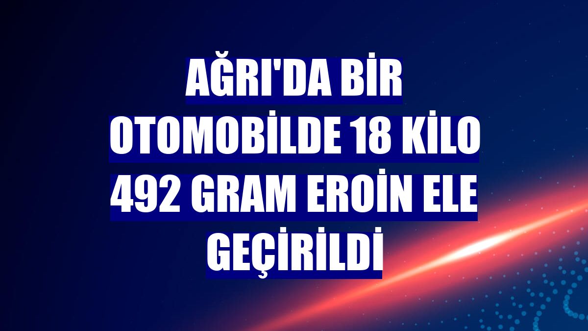 Ağrı'da bir otomobilde 18 kilo 492 gram eroin ele geçirildi
