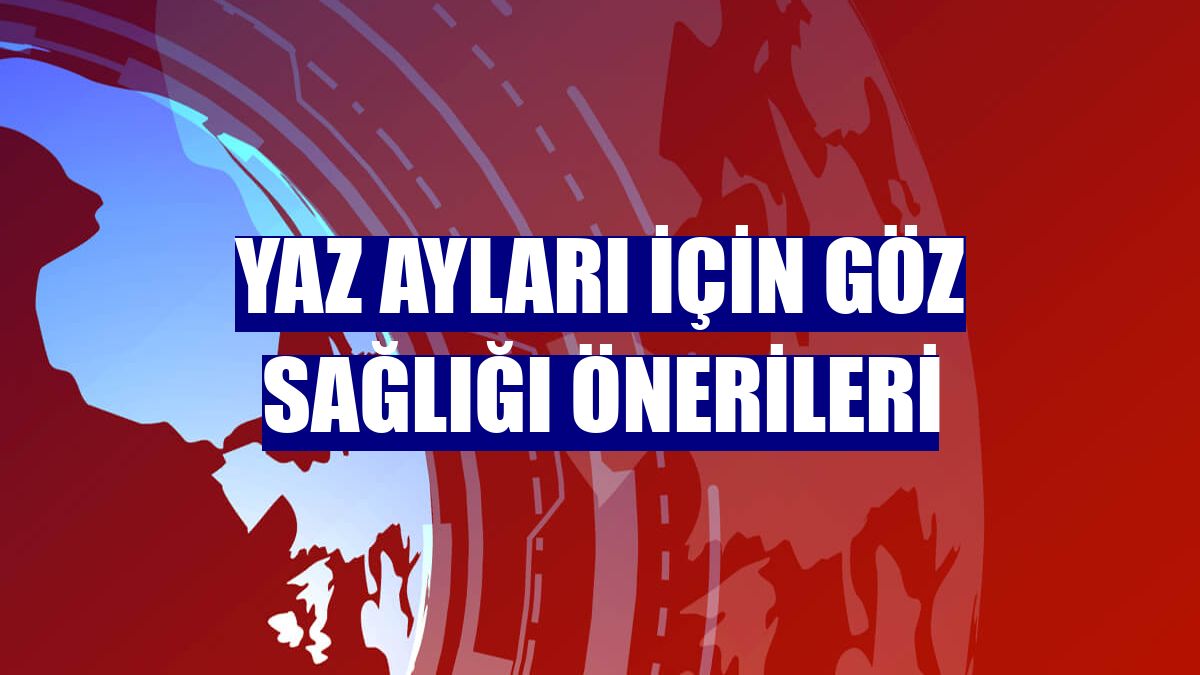 Yaz ayları için göz sağlığı önerileri