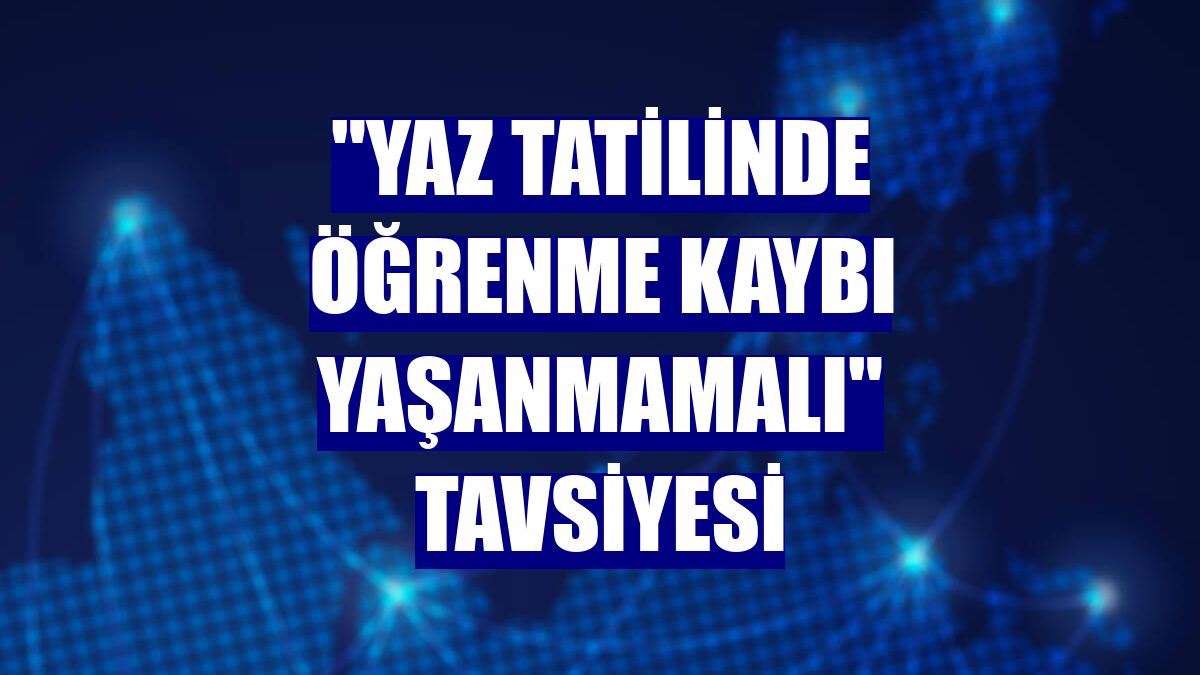 "Yaz tatilinde öğrenme kaybı yaşanmamalı" tavsiyesi