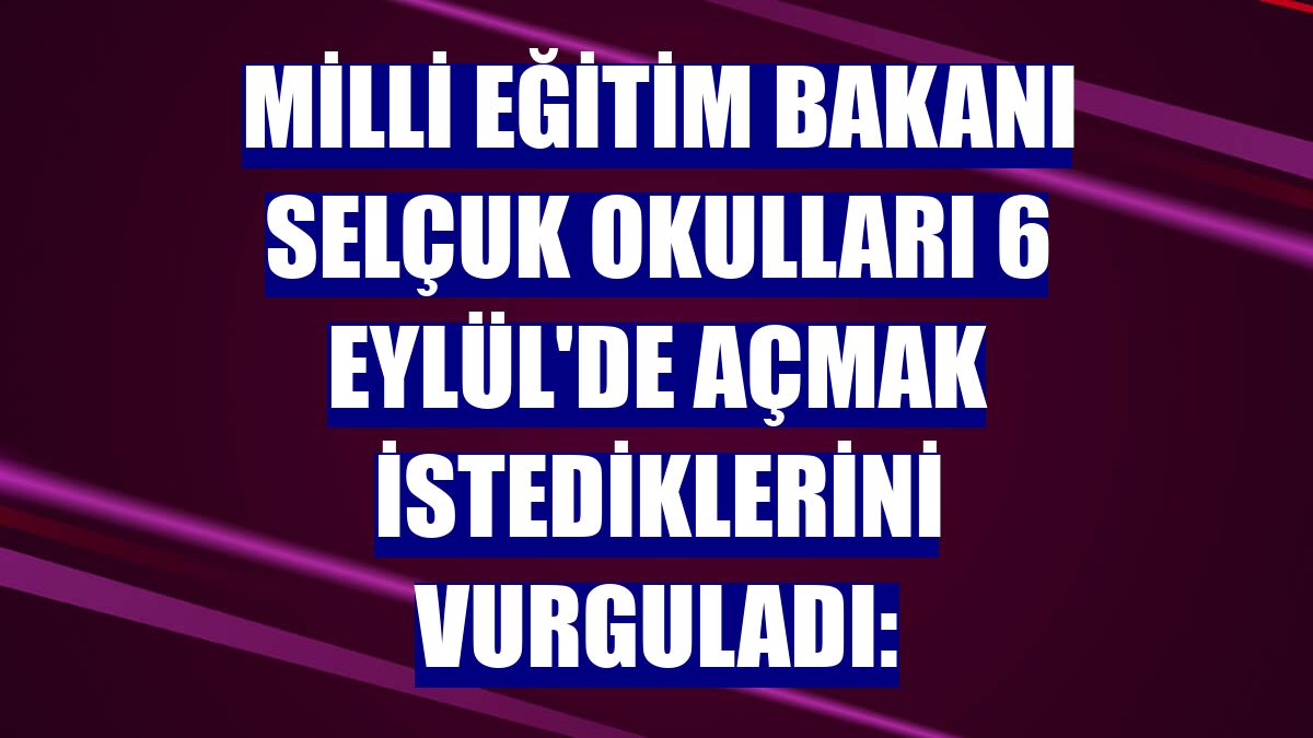Milli Eğitim Bakanı Selçuk okulları 6 Eylül'de açmak istediklerini vurguladı: