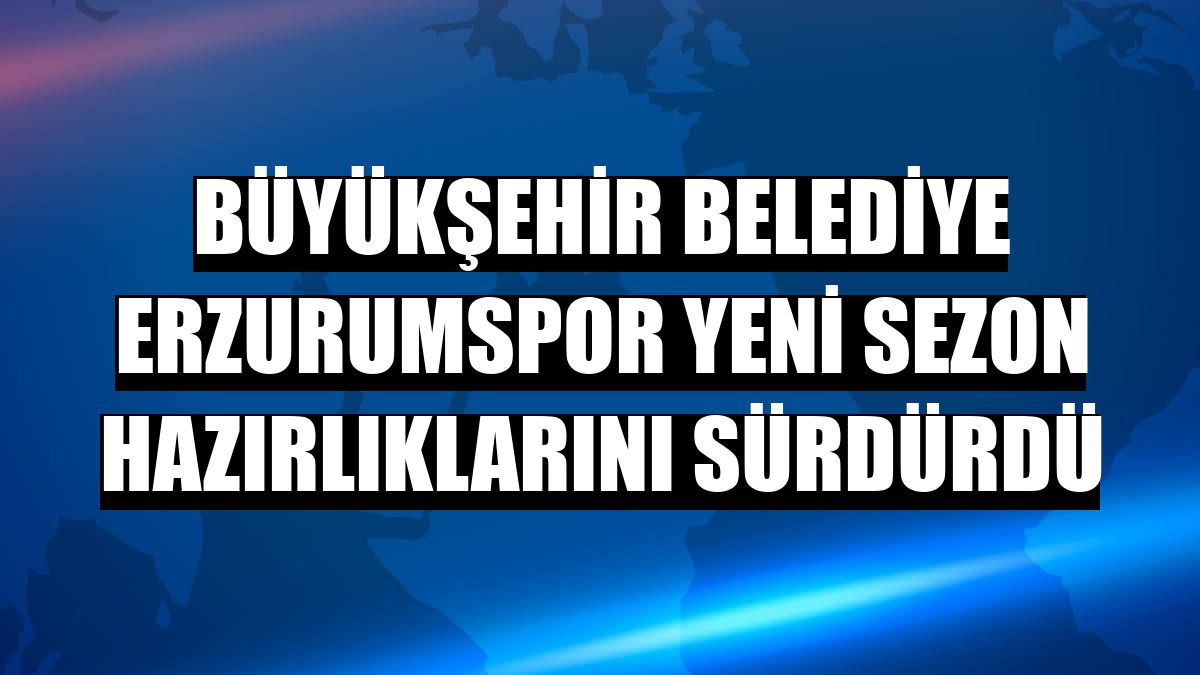 Büyükşehir Belediye Erzurumspor yeni sezon hazırlıklarını sürdürdü