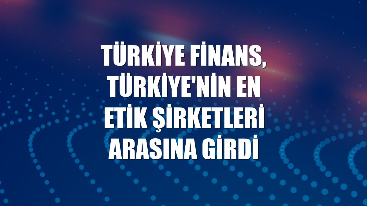 Türkiye Finans, Türkiye'nin en etik şirketleri arasına girdi