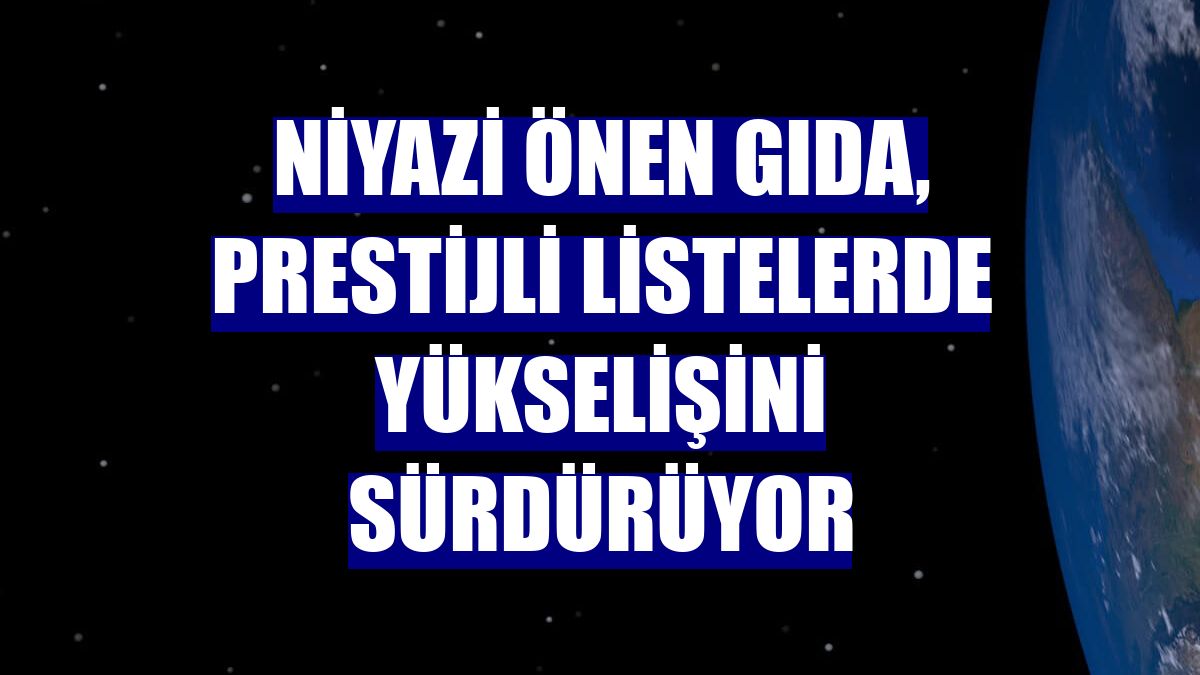 Niyazi Önen Gıda, prestijli listelerde yükselişini sürdürüyor