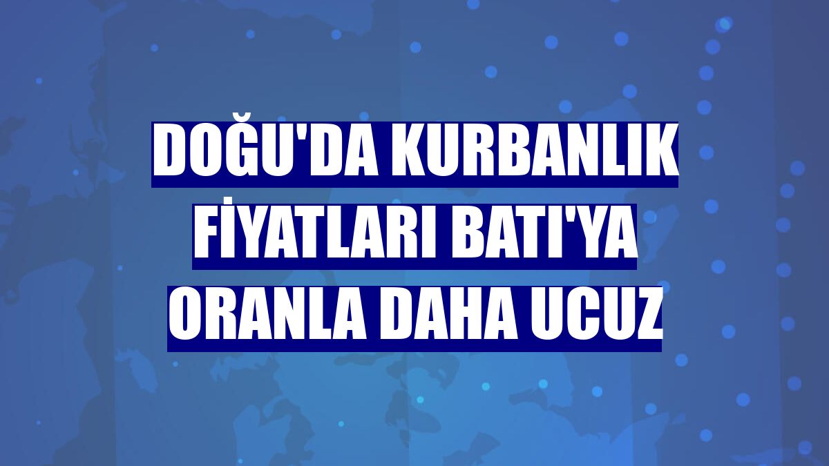 Doğu'da kurbanlık fiyatları Batı'ya oranla daha ucuz