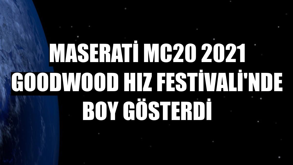 Maserati MC20 2021 Goodwood Hız Festivali'nde boy gösterdi