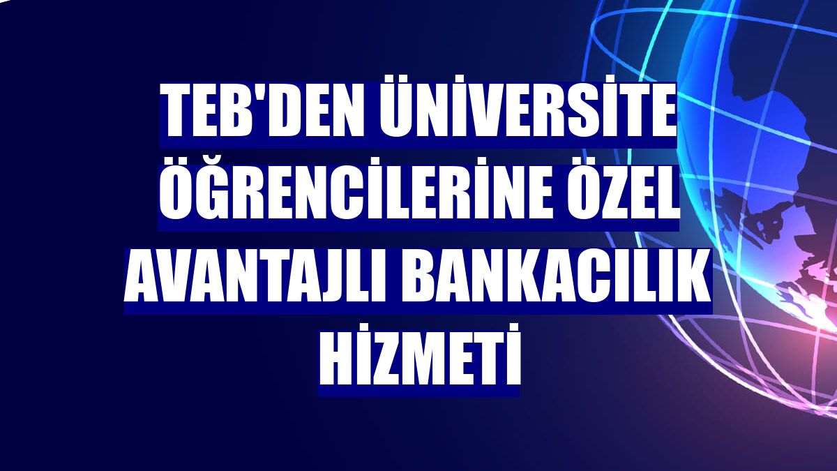 TEB'den üniversite öğrencilerine özel avantajlı bankacılık hizmeti