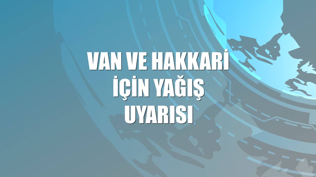 Van ve Hakkari için yağış uyarısı