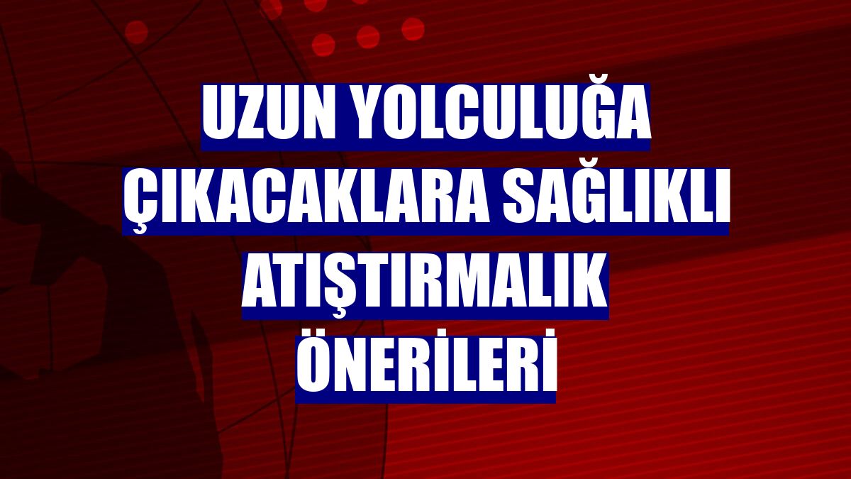 Uzun yolculuğa çıkacaklara sağlıklı atıştırmalık önerileri
