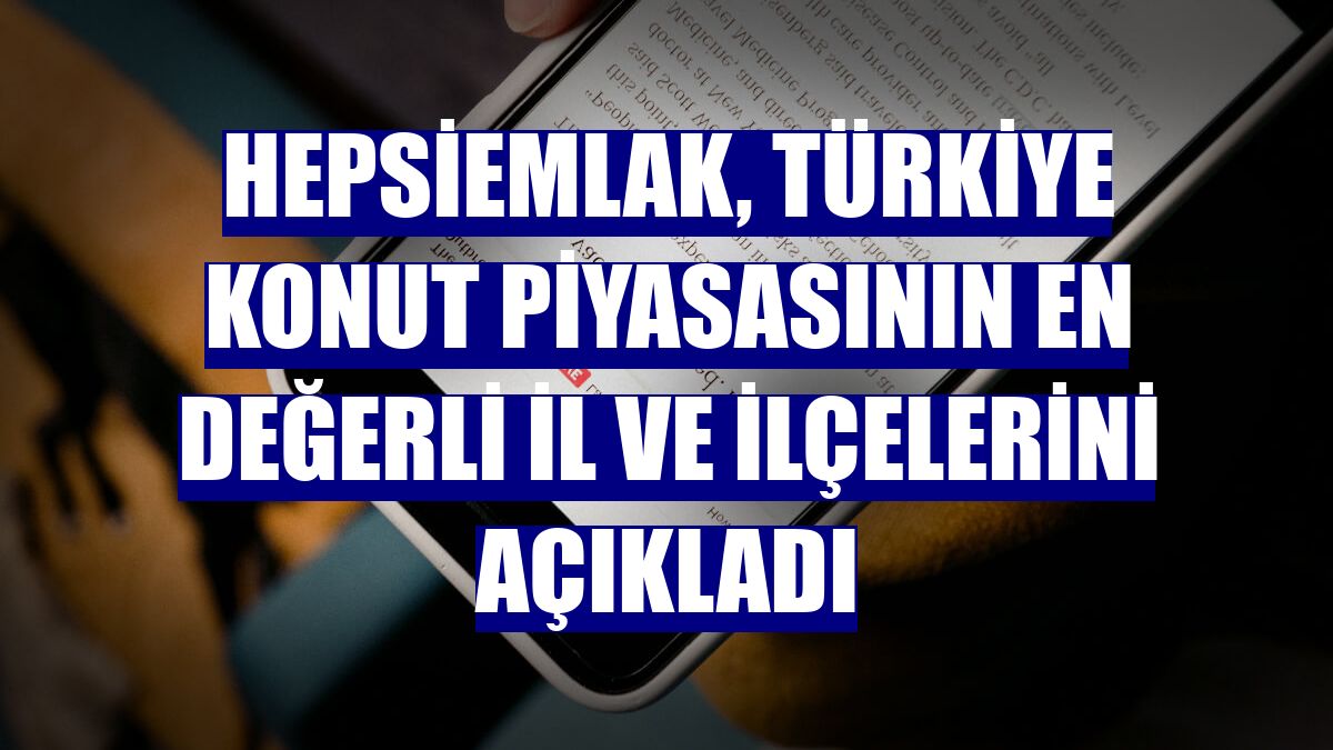 Hepsiemlak, Türkiye konut piyasasının en değerli il ve ilçelerini açıkladı