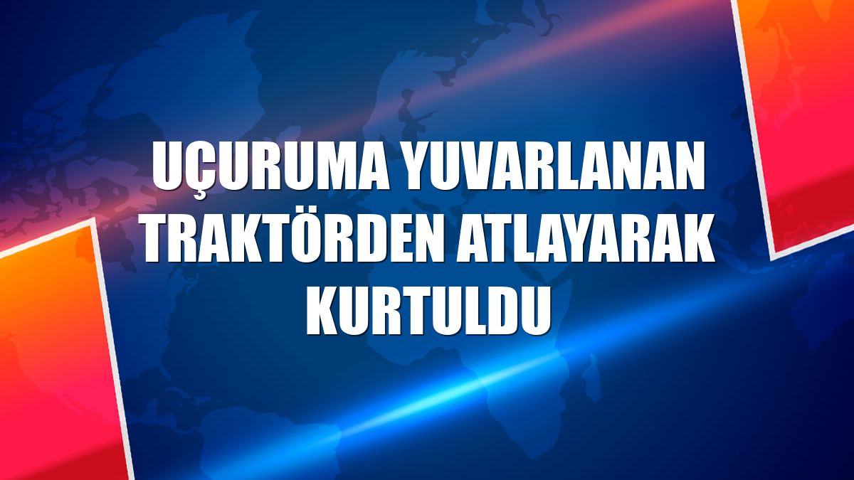 Uçuruma yuvarlanan traktörden atlayarak kurtuldu