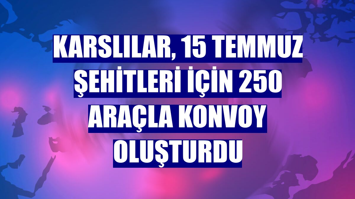Karslılar, 15 Temmuz şehitleri için 250 araçla konvoy oluşturdu