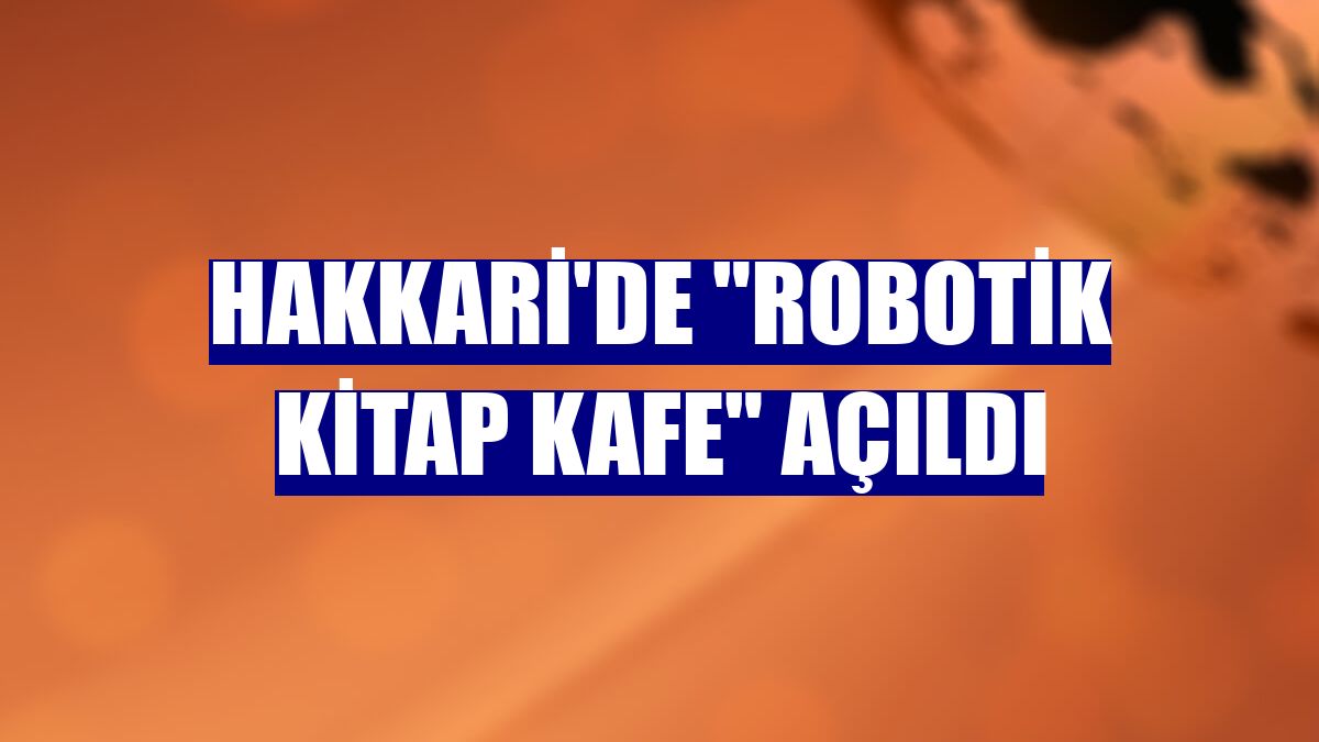 Hakkari'de "Robotik Kitap Kafe" açıldı