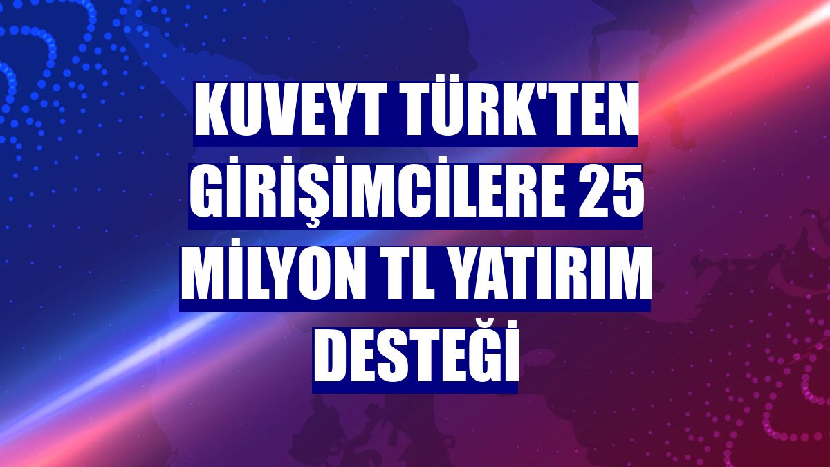 Kuveyt Türk'ten girişimcilere 25 milyon TL yatırım desteği