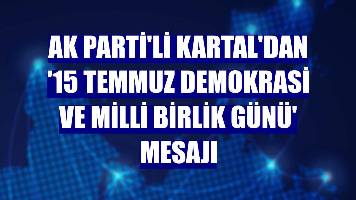 AK Parti'li Kartal'dan '15 Temmuz Demokrasi ve Milli Birlik Günü' mesajı
