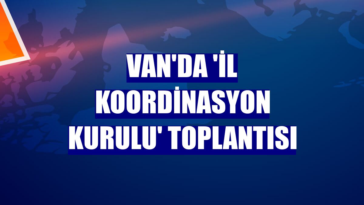 Van'da 'İl Koordinasyon Kurulu' toplantısı