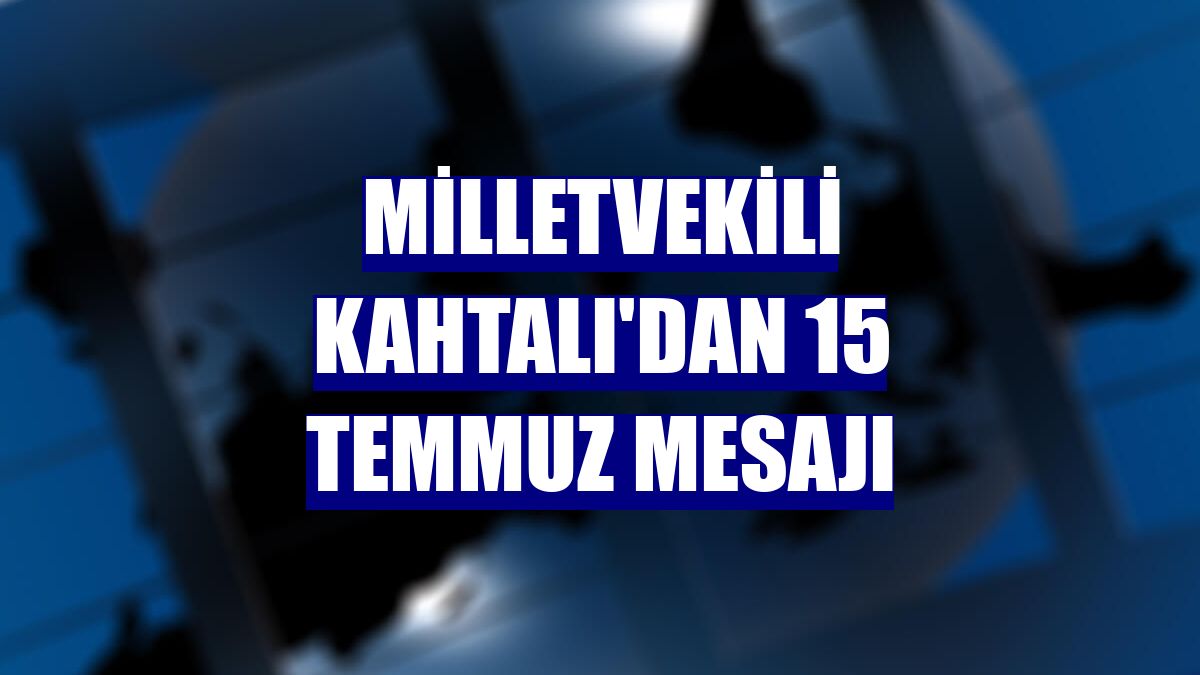 Milletvekili Kahtalı'dan 15 Temmuz mesajı