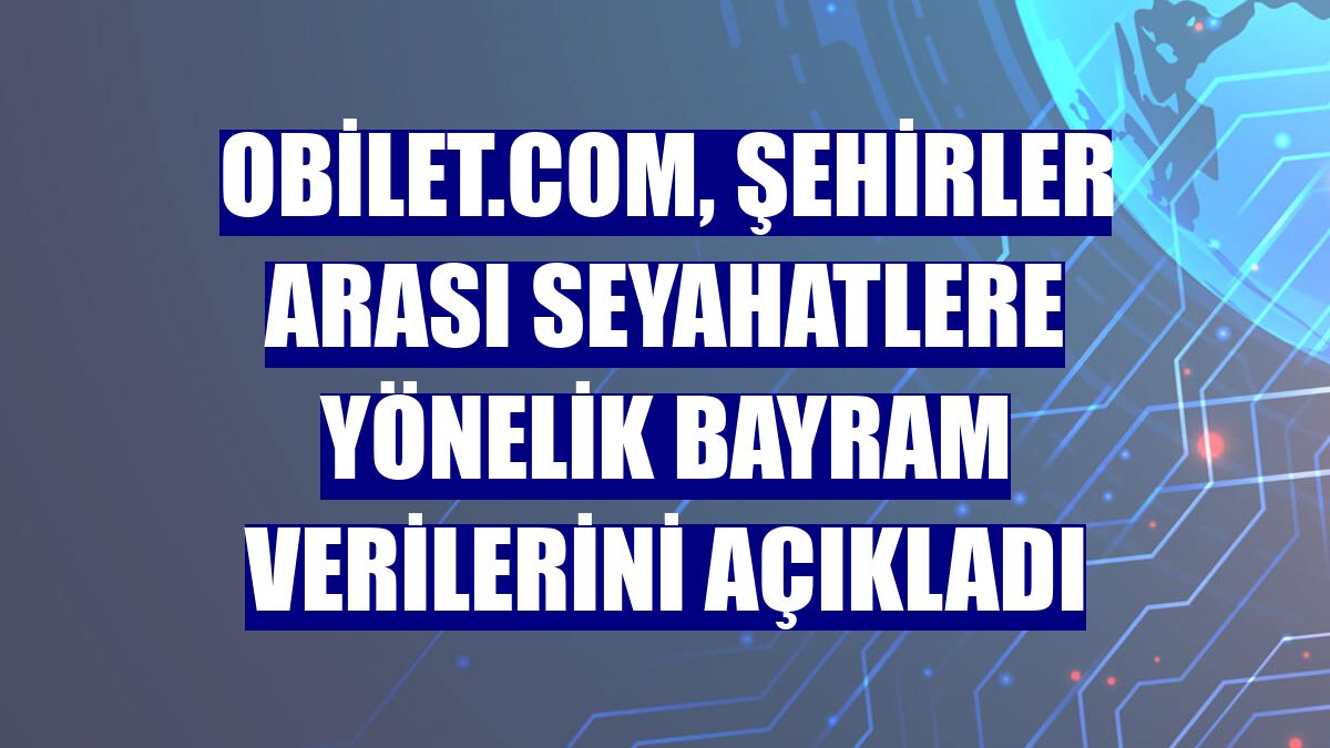 obilet.com, şehirler arası seyahatlere yönelik bayram verilerini açıkladı