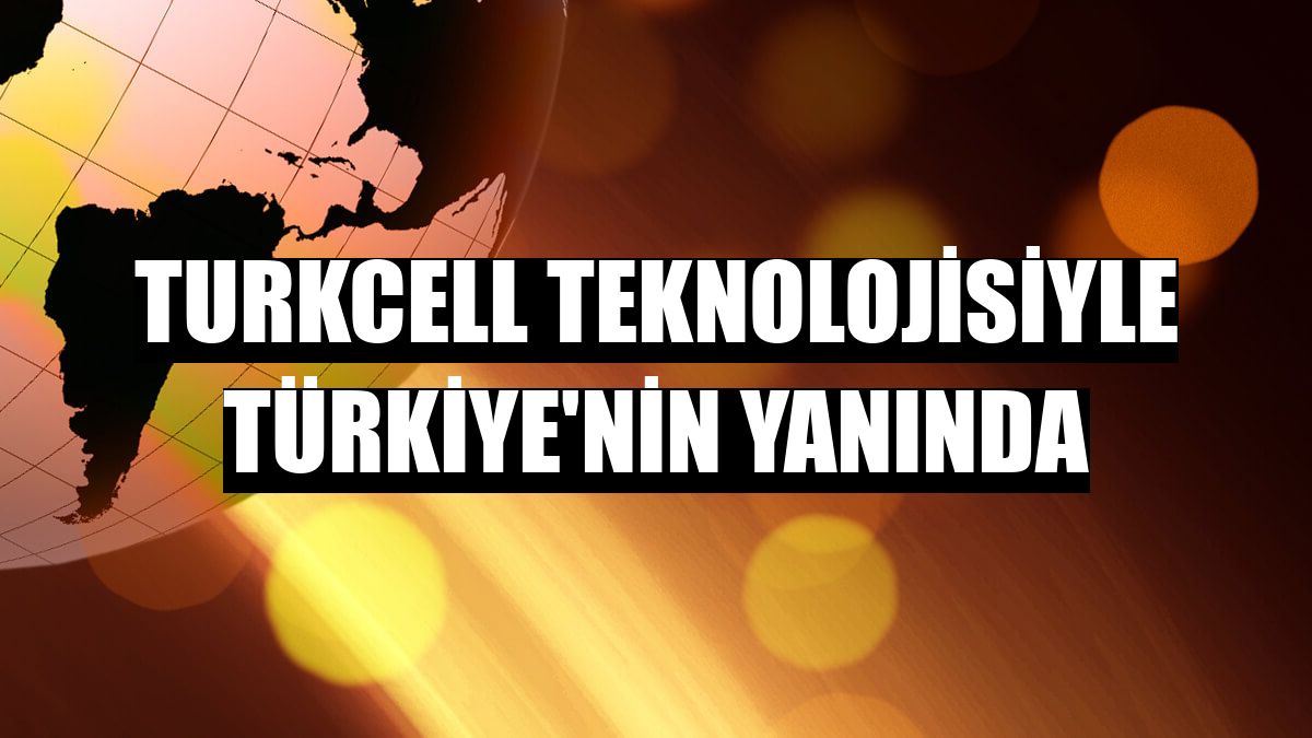 Turkcell teknolojisiyle Türkiye'nin yanında
