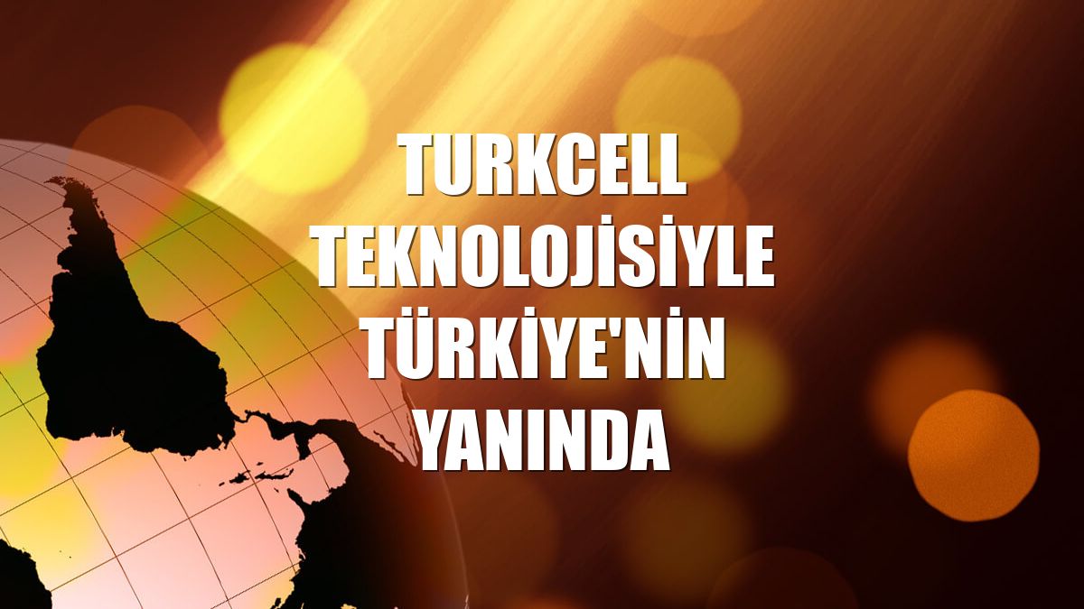 Turkcell teknolojisiyle Türkiye'nin yanında