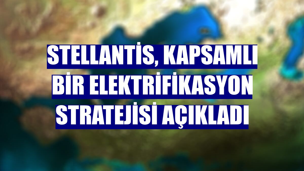 Stellantis, kapsamlı bir elektrifikasyon stratejisi açıkladı