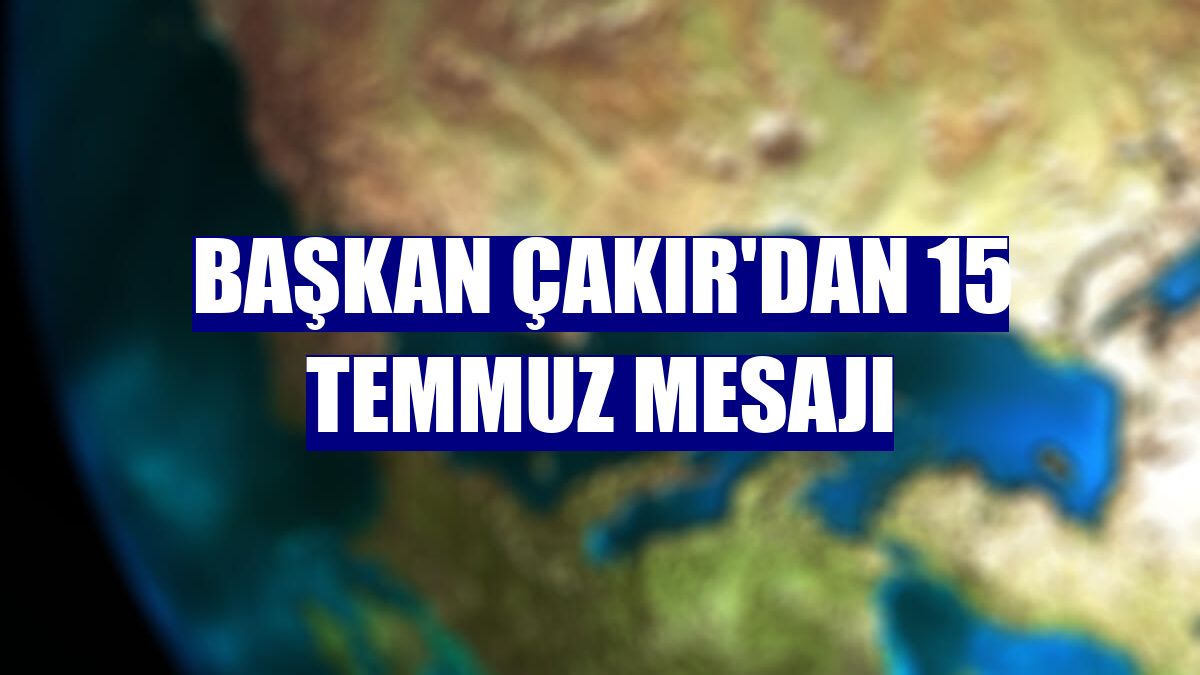 Başkan Çakır'dan 15 Temmuz mesajı
