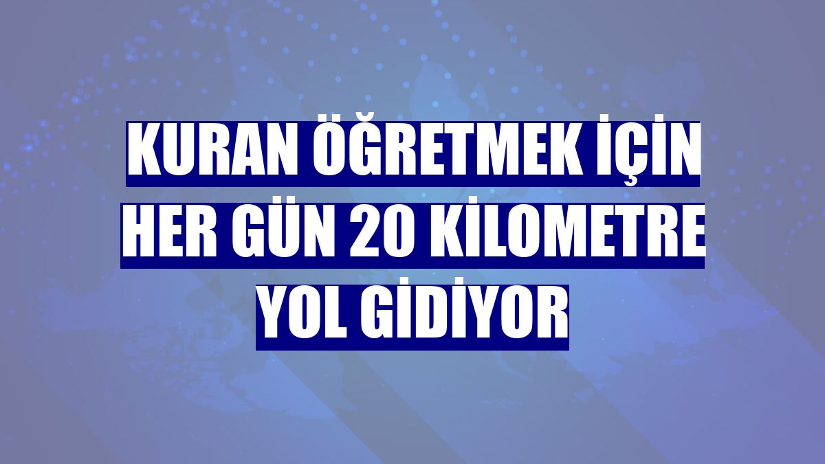 Kuran öğretmek için her Gün 20 kilometre yol gidiyor