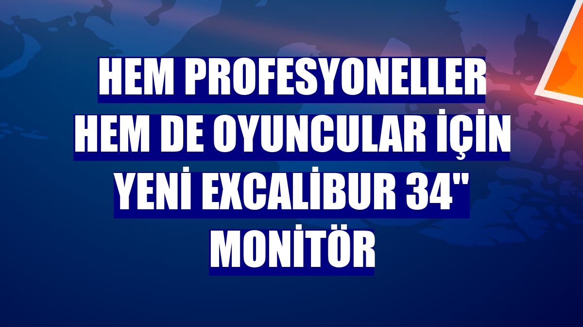 Hem profesyoneller hem de oyuncular için yeni Excalibur 34" Monitör