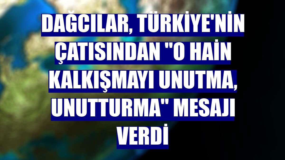 Dağcılar, Türkiye'nin çatısından "O hain kalkışmayı unutma, unutturma" mesajı verdi