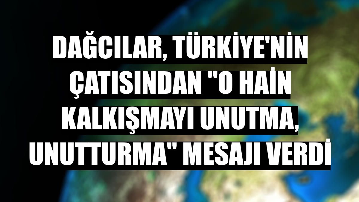 Dağcılar, Türkiye'nin çatısından 'O hain kalkışmayı unutma, unutturma' mesajı verdi