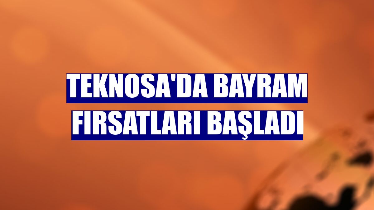 Teknosa'da bayram fırsatları başladı
