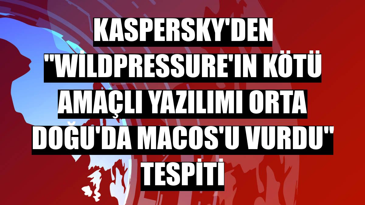 Kaspersky'den 'WildPressure'ın kötü amaçlı yazılımı Orta Doğu'da macOS'u vurdu' tespiti
